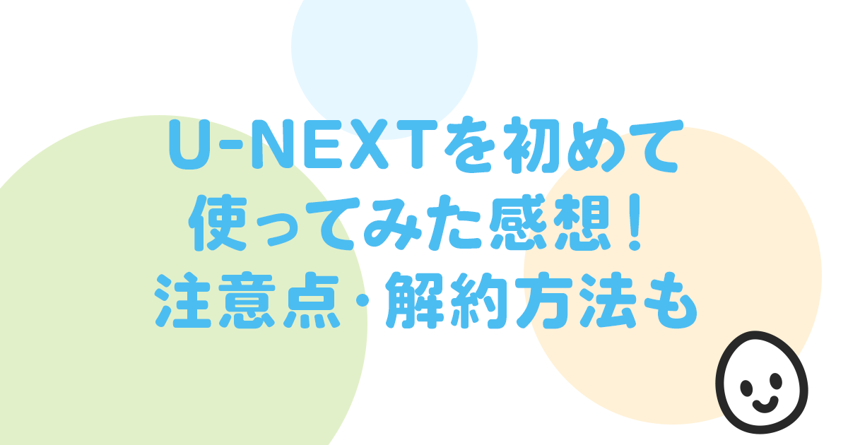 U-NEXTを初めて 使ってみた感想！ 注意点・解約方法も