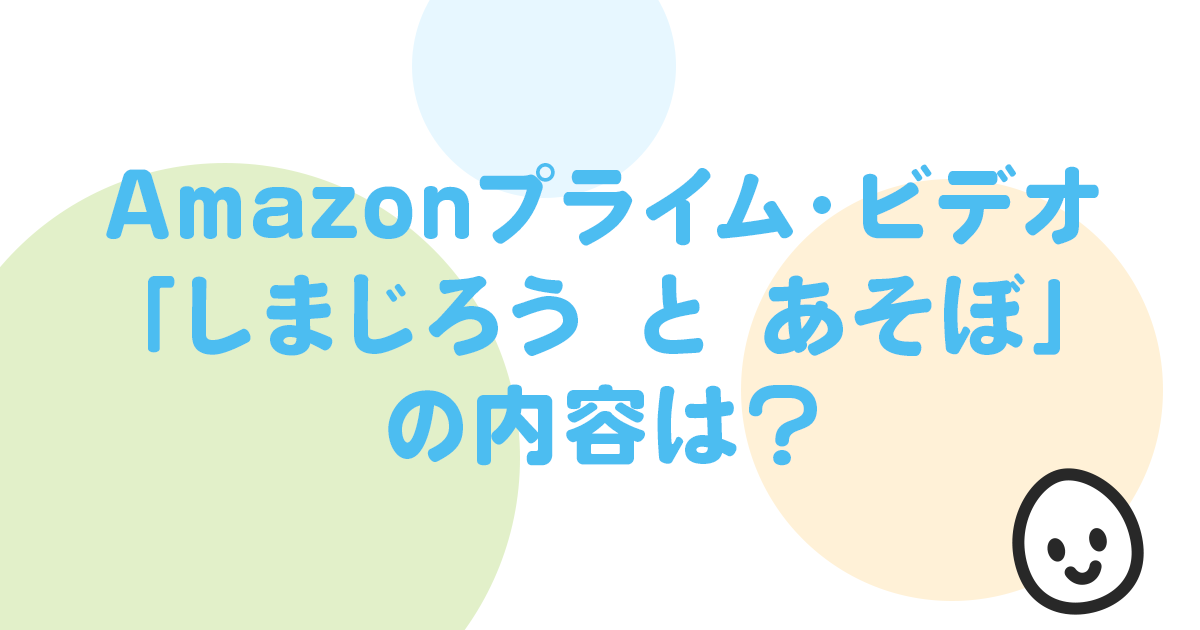 Amazonプライム・ビデオ 「しまじろう と あそぼ」 の内容は？